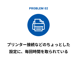 プリンター接続などのちょっとした設定に、毎回時間を取られている